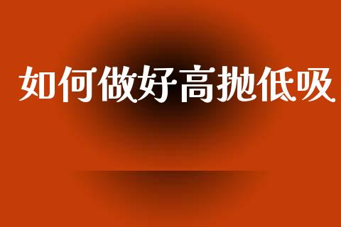 如何做好高抛低吸_https://wap.yjjixie.cn_商业资讯_第1张