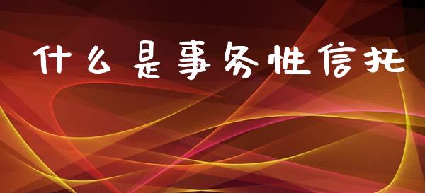 什么是事务性信托_https://wap.yjjixie.cn_商业资讯_第1张
