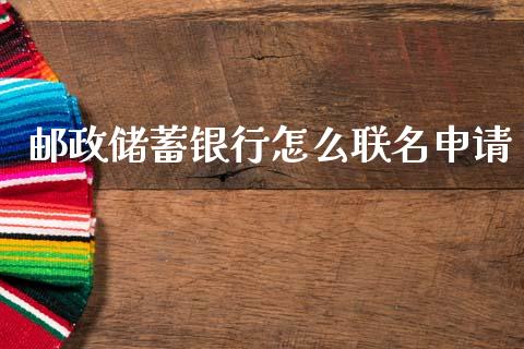 邮政储蓄银行怎么联名申请_https://wap.yjjixie.cn_港股行情_第1张