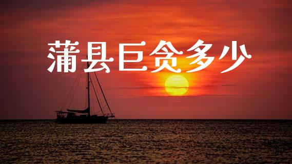 蒲县巨贪多少_https://wap.yjjixie.cn_保险理财_第1张