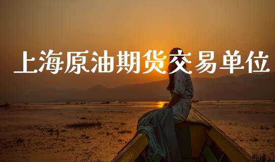 上海原油期货交易单位_https://wap.yjjixie.cn_保险理财_第1张