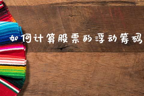 如何计算股票的浮动筹码_https://wap.yjjixie.cn_港股行情_第1张