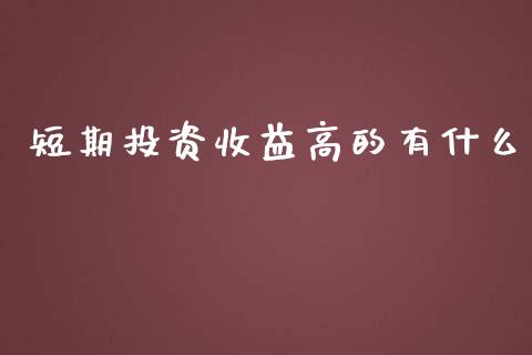 短期投资收益高的有什么_https://wap.yjjixie.cn_港股行情_第1张