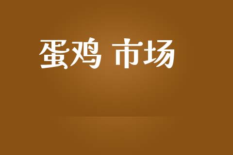蛋鸡 市场_https://wap.yjjixie.cn_港股行情_第1张