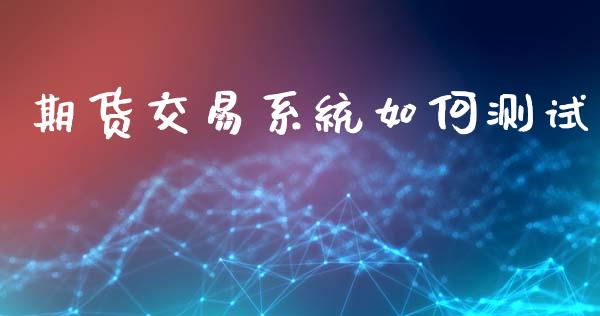 期货交易系统如何测试_https://wap.yjjixie.cn_商业资讯_第1张