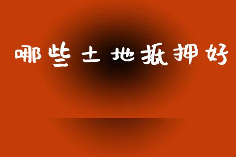 哪些土地抵押好_https://wap.yjjixie.cn_商业资讯_第1张