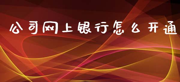 公司网上银行怎么开通_https://wap.yjjixie.cn_港股行情_第1张