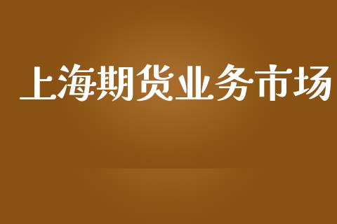 上海期货业务市场_https://wap.yjjixie.cn_证券市场_第1张