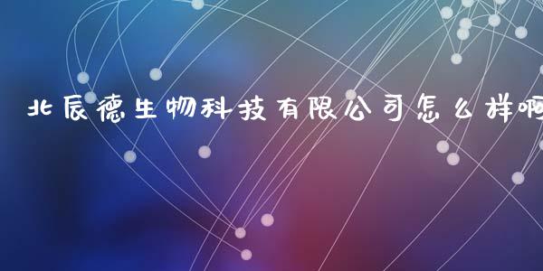 北辰德生物科技有限公司怎么样啊_https://wap.yjjixie.cn_保险理财_第1张