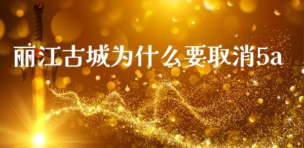 丽江古城为什么要取消5a_https://wap.yjjixie.cn_商业资讯_第1张