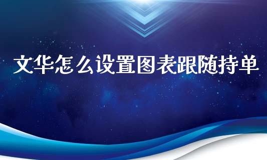 文华怎么设置图表跟随持单_https://wap.yjjixie.cn_保险理财_第1张