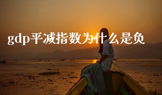 gdp平减指数为什么是负_https://wap.yjjixie.cn_保险理财_第1张