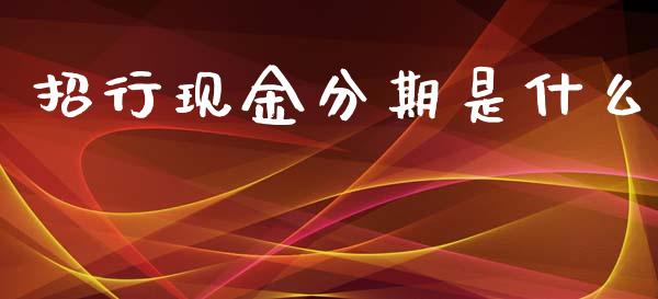 招行现金分期是什么_https://wap.yjjixie.cn_商业资讯_第1张