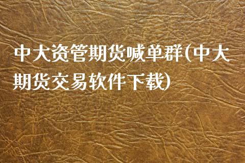 中大资管期货喊单群(中大期货交易软件下载)_https://wap.yjjixie.cn_商业资讯_第1张