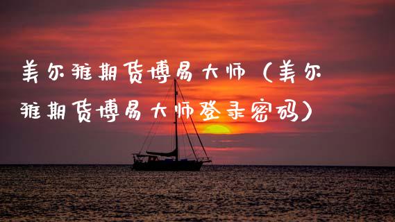 美尔雅期货博易大师（美尔雅期货博易大师登录密码）_https://wap.yjjixie.cn_港股行情_第1张