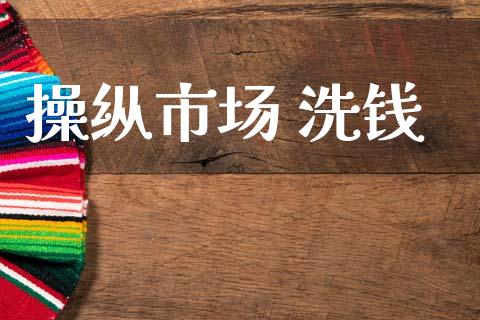 操纵市场 洗钱_https://wap.yjjixie.cn_证券市场_第1张