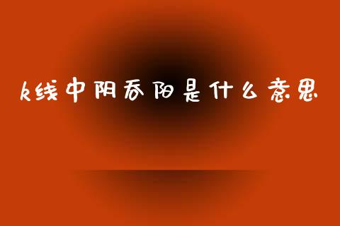 k线中阴吞阳是什么意思_https://wap.yjjixie.cn_商业资讯_第1张