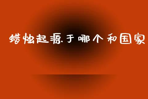 蜡烛起源于哪个和国家_https://wap.yjjixie.cn_保险理财_第1张
