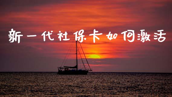 新一代社保卡如何激活_https://wap.yjjixie.cn_港股行情_第1张