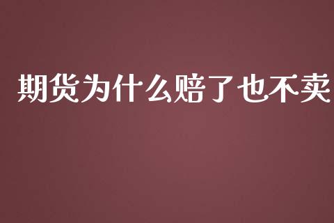 期货为什么赔了也不卖_https://wap.yjjixie.cn_港股行情_第1张