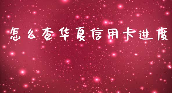 怎么查华夏信用卡进度_https://wap.yjjixie.cn_保险理财_第1张