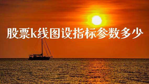 股票k线图设指标参数多少_https://wap.yjjixie.cn_港股行情_第1张