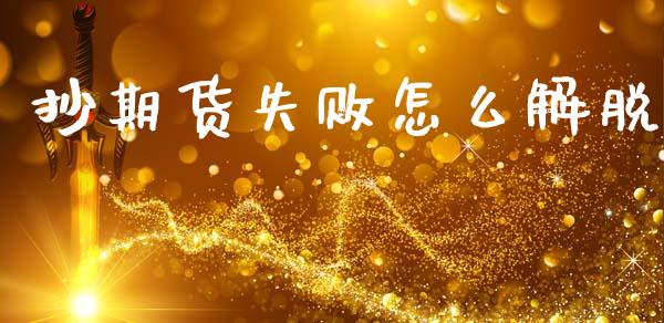 抄期货失败怎么解脱_https://wap.yjjixie.cn_商业资讯_第1张