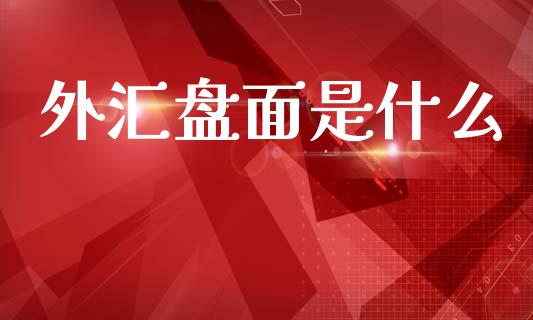 外汇盘面是什么_https://wap.yjjixie.cn_保险理财_第1张