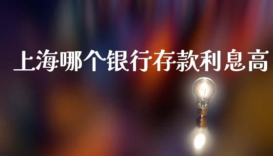 上海哪个银行存款利息高_https://wap.yjjixie.cn_港股行情_第1张