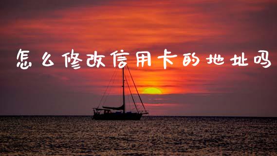 怎么修改信用卡的地址吗_https://wap.yjjixie.cn_保险理财_第1张