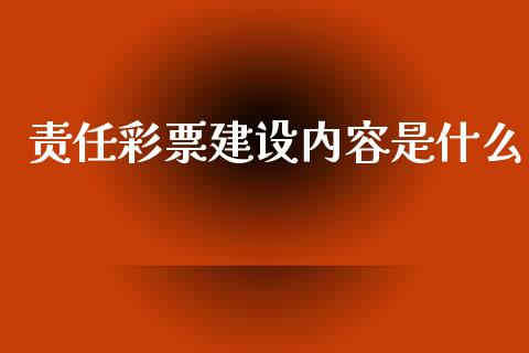 责任彩票建设内容是什么_https://wap.yjjixie.cn_保险理财_第1张