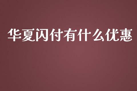 华夏闪付有什么优惠_https://wap.yjjixie.cn_商业资讯_第1张