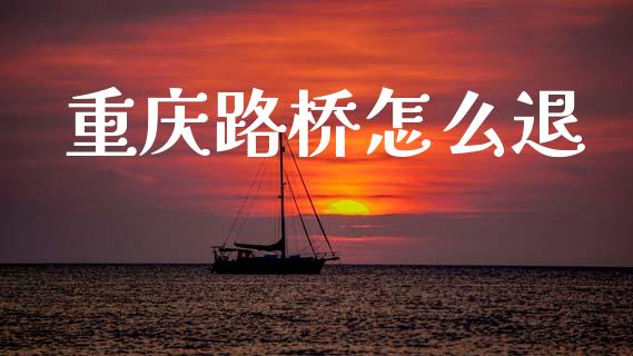 重庆路桥怎么退_https://wap.yjjixie.cn_港股行情_第1张