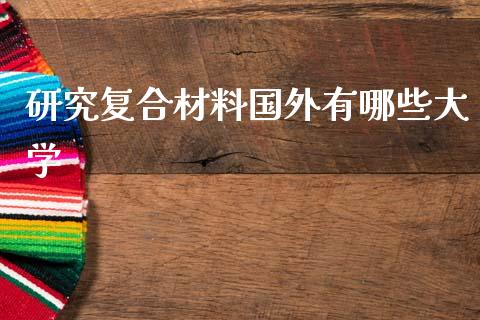 研究复合材料国外有哪些大学_https://wap.yjjixie.cn_港股行情_第1张