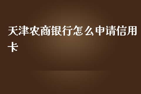 天津农商银行怎么申请信用卡_https://wap.yjjixie.cn_港股行情_第1张