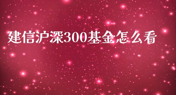 建信沪深300基金怎么看_商业资讯_第1张_商业资讯_保险理财_证券市场_港股行情 建信沪深300基金怎么看_https://wap.yjjixie.cn_商业资讯_第1张