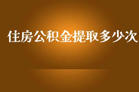 住房公积金提取多少次_https://wap.yjjixie.cn_港股行情_第1张