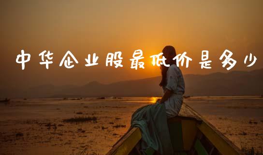中华企业股最低价是多少_https://wap.yjjixie.cn_证券市场_第1张