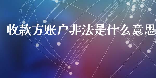 收款方账户非法是什么意思_https://wap.yjjixie.cn_港股行情_第1张