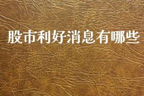 股市利好消息有哪些_https://wap.yjjixie.cn_证券市场_第1张