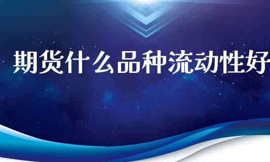 期货什么品种流动性好_https://wap.yjjixie.cn_港股行情_第1张
