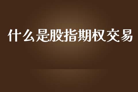 什么是股指期权交易_https://wap.yjjixie.cn_港股行情_第1张