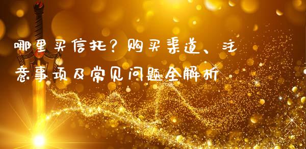 哪里买信托？购买渠道、注意事项及常见问题全解析_https://wap.yjjixie.cn_保险理财_第1张