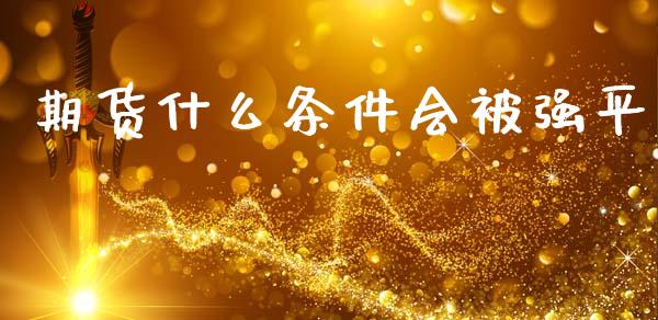 期货什么条件会被强平_https://wap.yjjixie.cn_港股行情_第1张