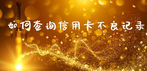 如何查询信用卡不良记录_https://wap.yjjixie.cn_证券市场_第1张