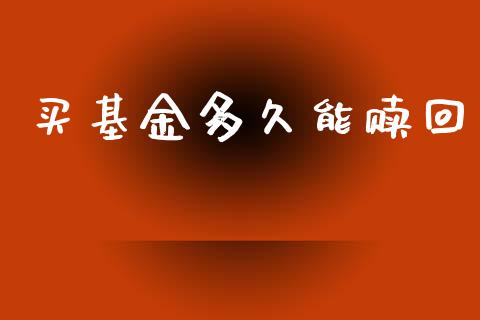 买基金多久能赎回_https://wap.yjjixie.cn_港股行情_第1张