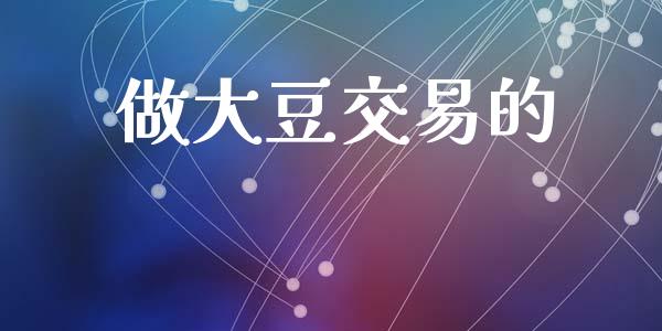 做大豆交易的_https://wap.yjjixie.cn_保险理财_第1张