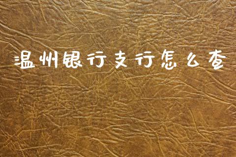 温州银行支行怎么查_https://wap.yjjixie.cn_商业资讯_第1张