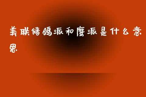 美联储鸽派和鹰派是什么意思_https://wap.yjjixie.cn_证券市场_第1张