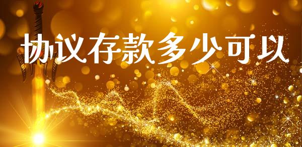 协议存款多少可以_https://wap.yjjixie.cn_商业资讯_第1张